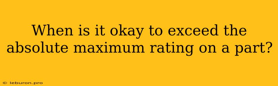 When Is It Okay To Exceed The Absolute Maximum Rating On A Part?