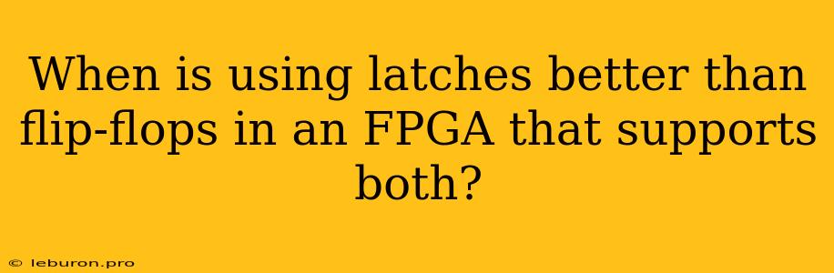 When Is Using Latches Better Than Flip-flops In An FPGA That Supports Both?