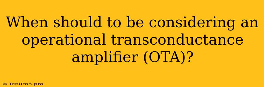 When Should To Be Considering An Operational Transconductance Amplifier (OTA)?