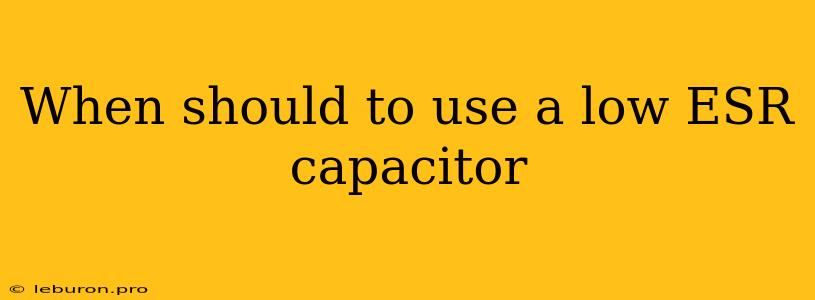 When Should To Use A Low ESR Capacitor