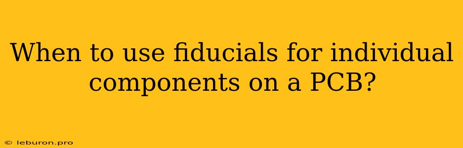 When To Use Fiducials For Individual Components On A PCB?