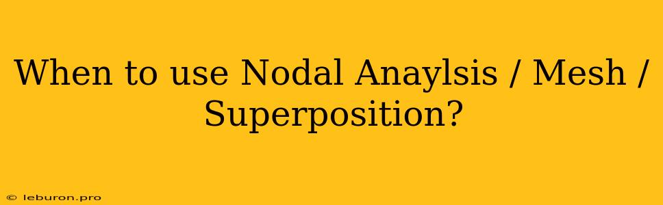 When To Use Nodal Anaylsis / Mesh / Superposition?