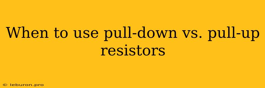 When To Use Pull-down Vs. Pull-up Resistors