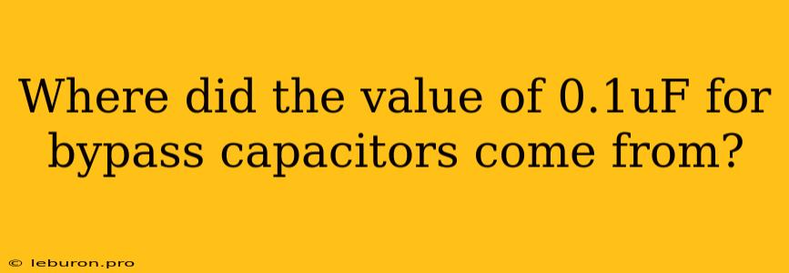 Where Did The Value Of 0.1uF For Bypass Capacitors Come From?