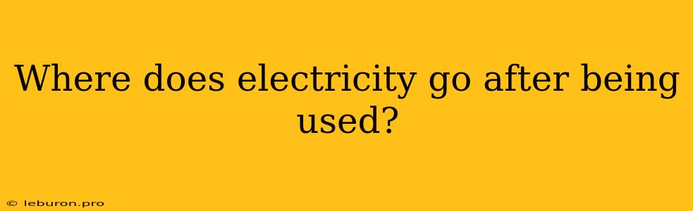 Where Does Electricity Go After Being Used?