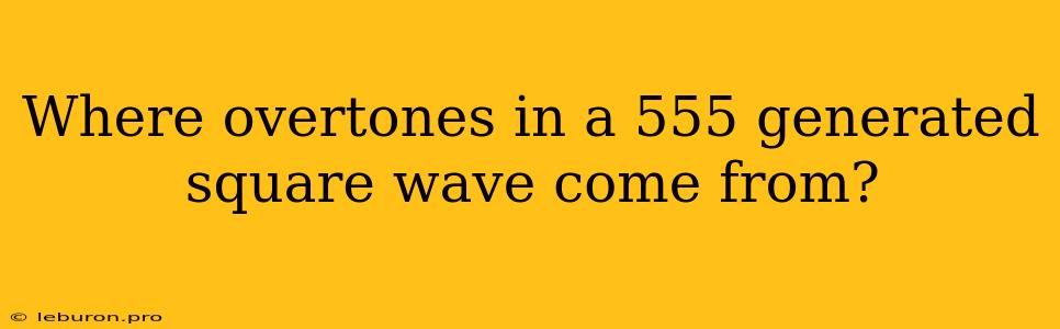 Where Overtones In A 555 Generated Square Wave Come From?