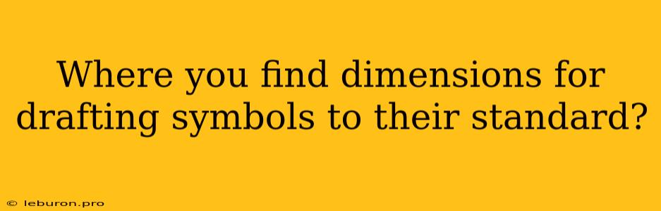 Where You Find Dimensions For Drafting Symbols To Their Standard?