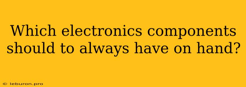 Which Electronics Components Should To Always Have On Hand?