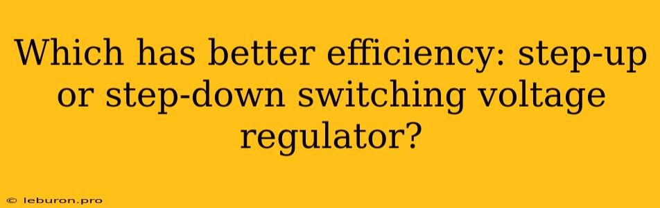 Which Has Better Efficiency: Step-up Or Step-down Switching Voltage Regulator?