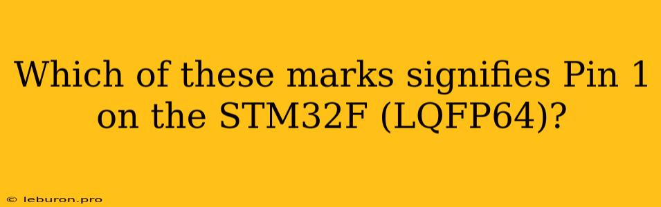 Which Of These Marks Signifies Pin 1 On The STM32F (LQFP64)?