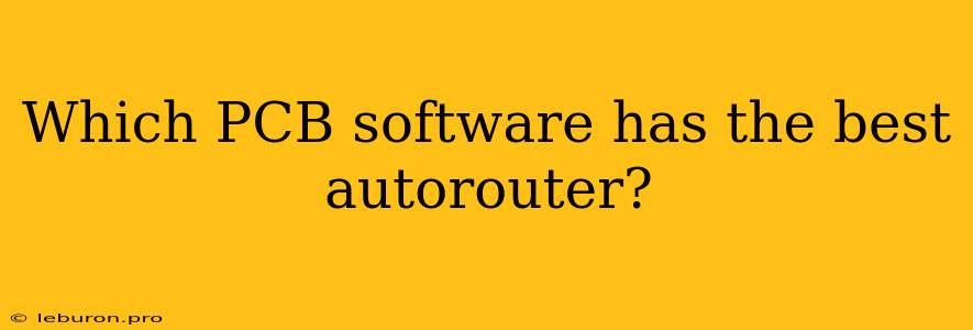 Which PCB Software Has The Best Autorouter? 