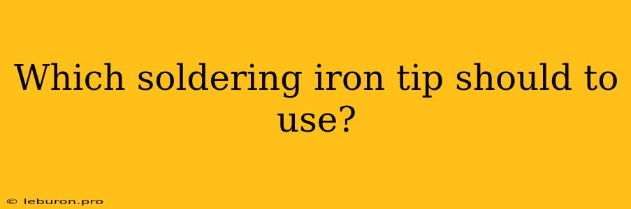 Which Soldering Iron Tip Should To Use?