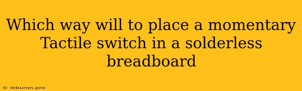 Which Way Will To Place A Momentary Tactile Switch In A Solderless Breadboard