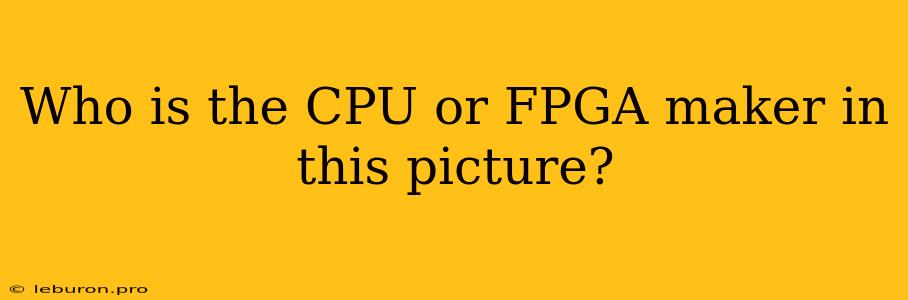 Who Is The CPU Or FPGA Maker In This Picture?