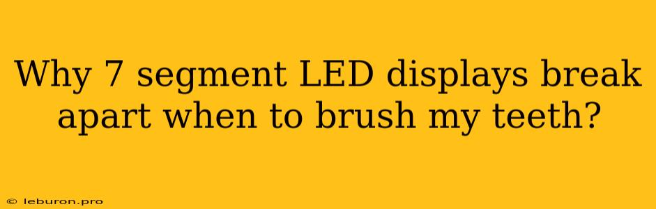 Why 7 Segment LED Displays Break Apart When To Brush My Teeth?