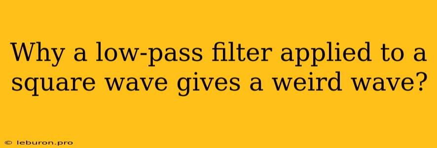 Why A Low-pass Filter Applied To A Square Wave Gives A Weird Wave?