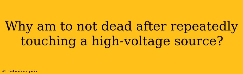 Why Am To Not Dead After Repeatedly Touching A High-voltage Source?