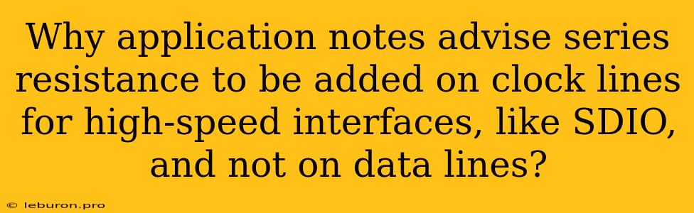 Why Application Notes Advise Series Resistance To Be Added On Clock Lines For High-speed Interfaces, Like SDIO, And Not On Data Lines?