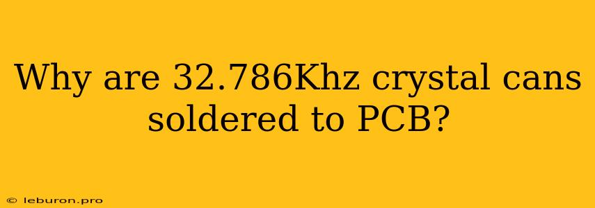 Why Are 32.786Khz Crystal Cans Soldered To PCB? 