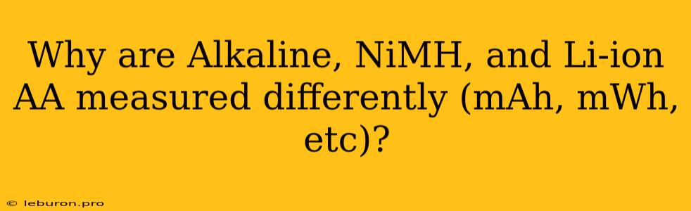 Why Are Alkaline, NiMH, And Li-ion AA Measured Differently (mAh, MWh, Etc)?