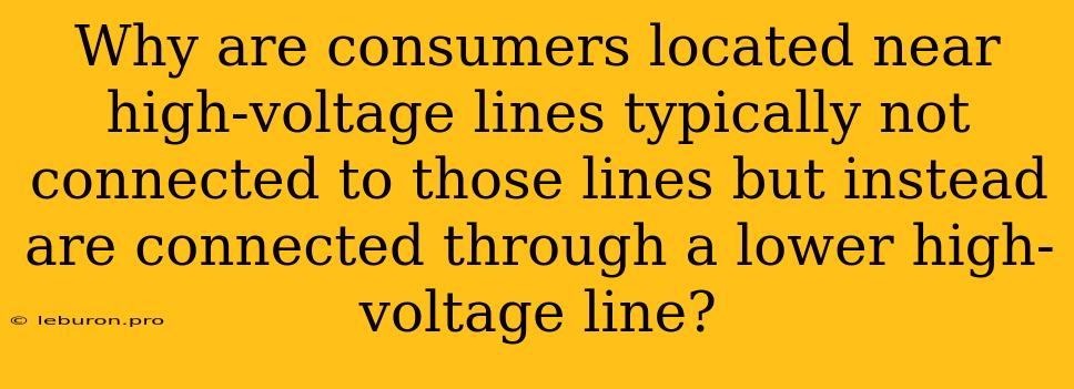 Why Are Consumers Located Near High-voltage Lines Typically Not Connected To Those Lines But Instead Are Connected Through A Lower High-voltage Line?