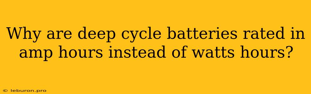 Why Are Deep Cycle Batteries Rated In Amp Hours Instead Of Watts Hours?