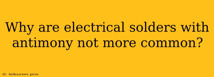 Why Are Electrical Solders With Antimony Not More Common?