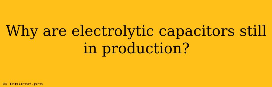 Why Are Electrolytic Capacitors Still In Production?