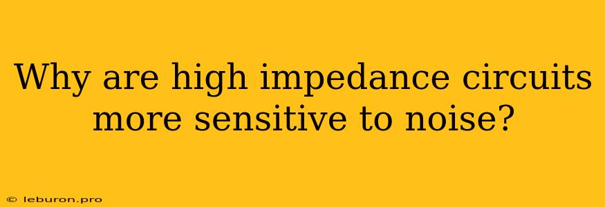 Why Are High Impedance Circuits More Sensitive To Noise?