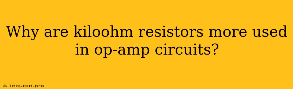 Why Are Kiloohm Resistors More Used In Op-amp Circuits?