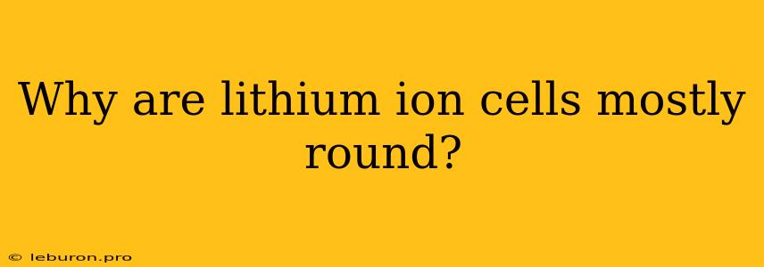 Why Are Lithium Ion Cells Mostly Round?