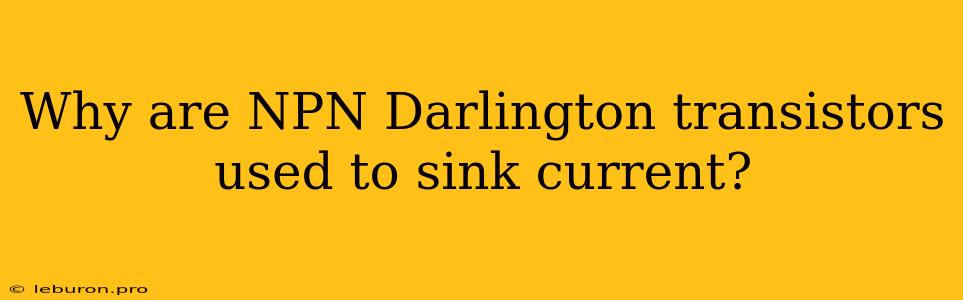 Why Are NPN Darlington Transistors Used To Sink Current?