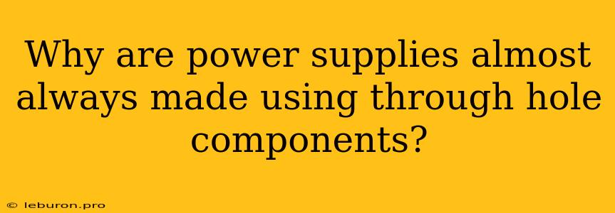 Why Are Power Supplies Almost Always Made Using Through Hole Components?