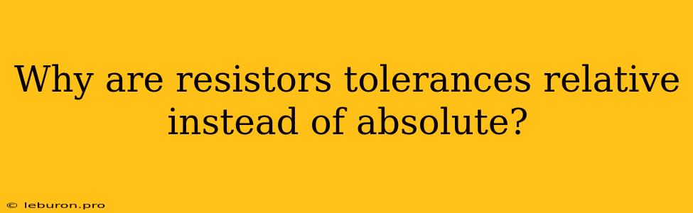 Why Are Resistors Tolerances Relative Instead Of Absolute?