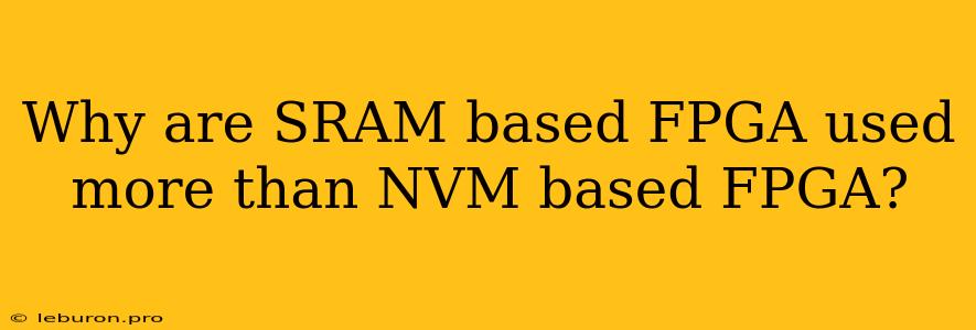 Why Are SRAM Based FPGA Used More Than NVM Based FPGA?