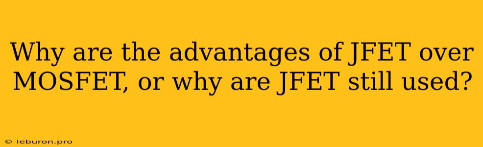 Why Are The Advantages Of JFET Over MOSFET, Or Why Are JFET Still Used?