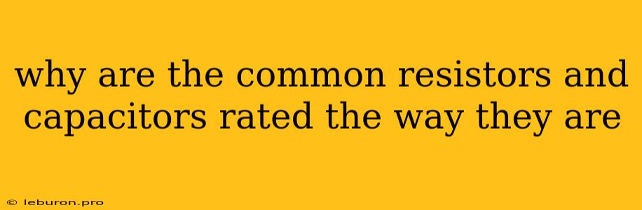 Why Are The Common Resistors And Capacitors Rated The Way They Are