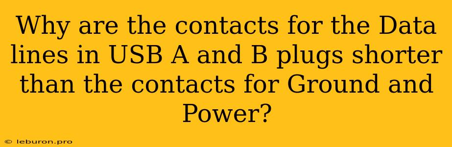 Why Are The Contacts For The Data Lines In USB A And B Plugs Shorter Than The Contacts For Ground And Power?