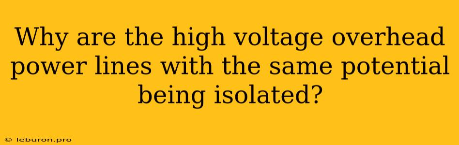 Why Are The High Voltage Overhead Power Lines With The Same Potential Being Isolated?