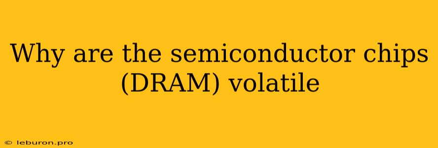 Why Are The Semiconductor Chips (DRAM) Volatile