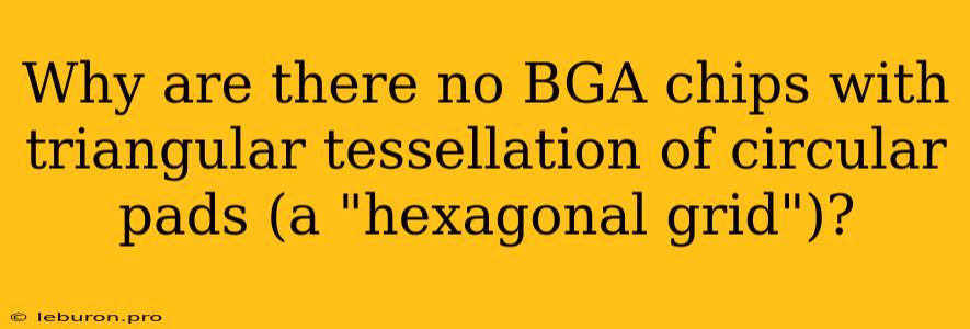 Why Are There No BGA Chips With Triangular Tessellation Of Circular Pads (a 