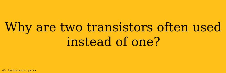 Why Are Two Transistors Often Used Instead Of One?