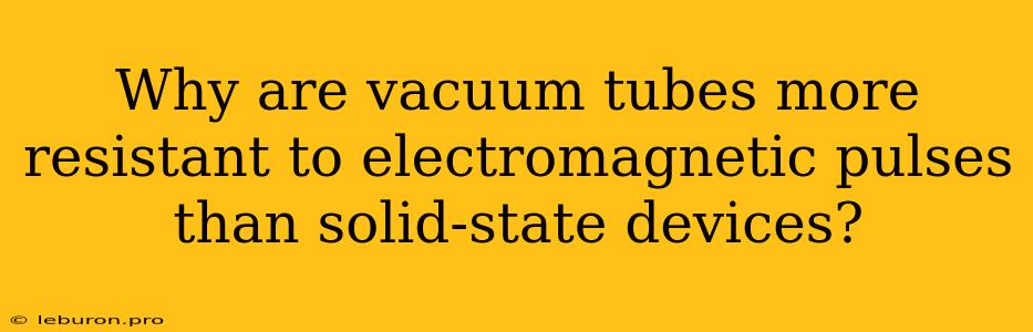 Why Are Vacuum Tubes More Resistant To Electromagnetic Pulses Than Solid-state Devices?