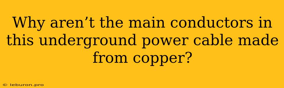 Why Aren’t The Main Conductors In This Underground Power Cable Made From Copper?