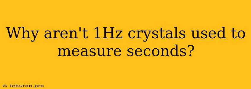 Why Aren't 1Hz Crystals Used To Measure Seconds?