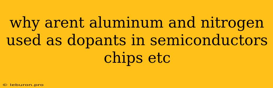 Why Arent Aluminum And Nitrogen Used As Dopants In Semiconductors Chips Etc