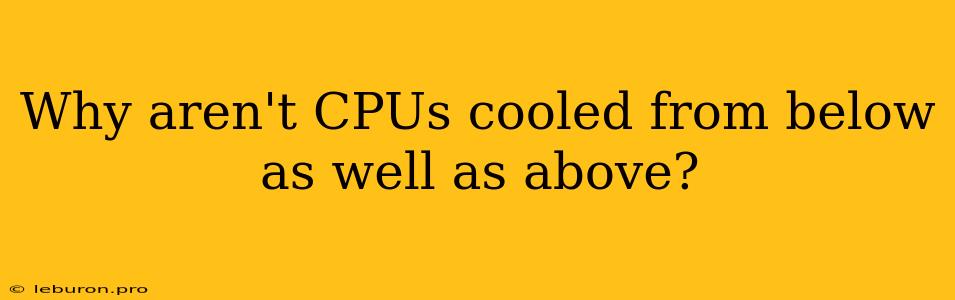 Why Aren't CPUs Cooled From Below As Well As Above?