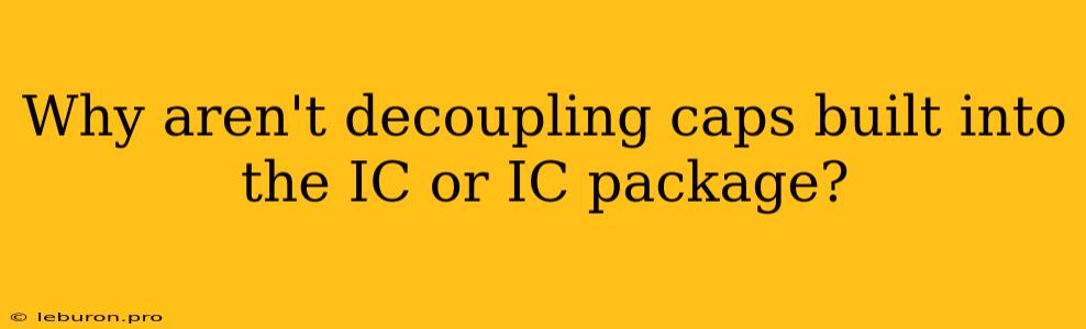 Why Aren't Decoupling Caps Built Into The IC Or IC Package?