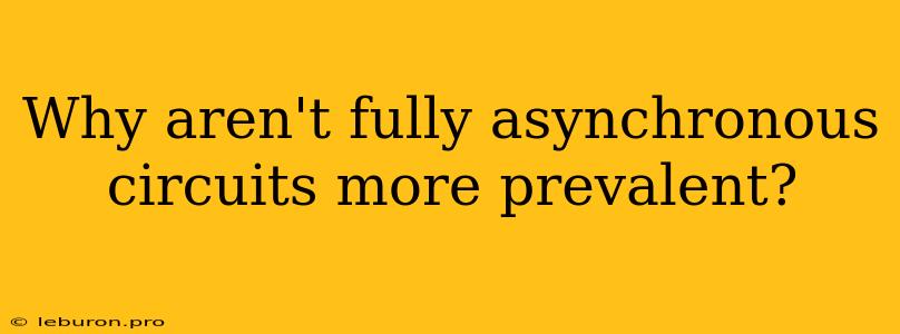 Why Aren't Fully Asynchronous Circuits More Prevalent? 