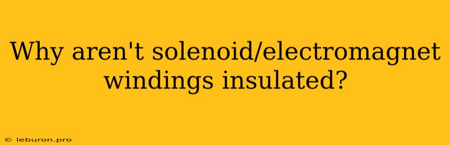 Why Aren't Solenoid/electromagnet Windings Insulated?